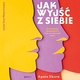 Jak wyjść z siebie. O złudzeniu niezależności i sile społecznych więzi (audiobook MP3)