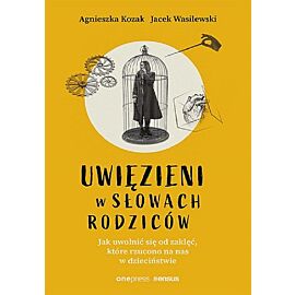 Uwięzieni w słowach rodziców. Jak uwolnić się od zaklęć, które rzucono na nas w dzieciństwie