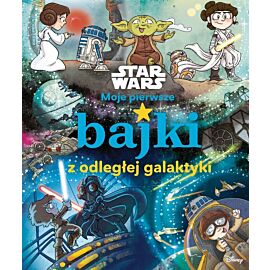 Moje pierwsze bajki z odległej galaktyki. Star Wars. Moje pierwsze bajki