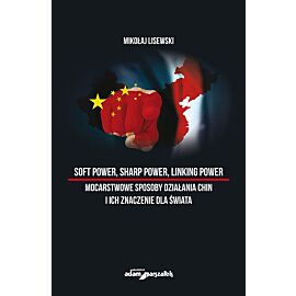 Soft power, sharp power, linking power - mocarstwowe sposoby działania Chin i ich znaczenie dla świa