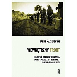 Wewnętrzny front w Polsce. Łukaszenki wojna informacyjna i kryzys migracyjny na granicy polsko-białoruskiej
