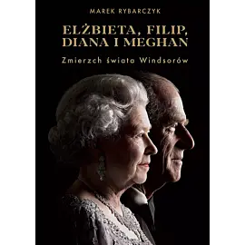 Elżbieta, Filip, Diana i Meghan. Zmierzch świata Windsorów