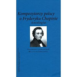 Kompozytorzy polscy o Fryderyku Chopinie Antologia