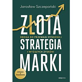 Złota strategia marki. Droga do przewagi rynkowej i wyższych zysków. Wydanie II poszerzone (e-book)