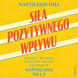 Siła pozytywnego wpływu. Ludzie, którzy ukształtowali filozofię Napoleona Hilla (audiobook MP3)