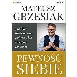 Pewność siebie. Jak być asertywnym, pokonać lęk i sięgnąć po swoje