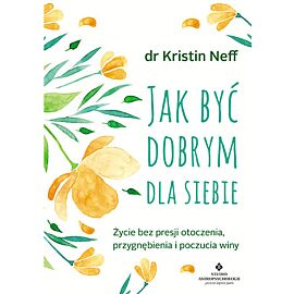 Jak być dobrym dla siebie życie bez presji otoczenia przygnębienia i poczucia winy
