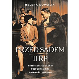 Przed sądem II RP. Przebiegłe kochanki, zazdrośni mężowie, pospolite zbiry