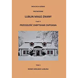 Lublin mało znany. Część II. Przeszłość zabytkami zapisana. Tom 2 Nowe dzielnice Lublina
