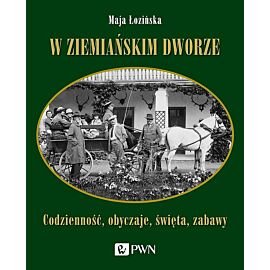 W ziemiańskim dworze. Codzienność, obyczaje, święta, zabawy
