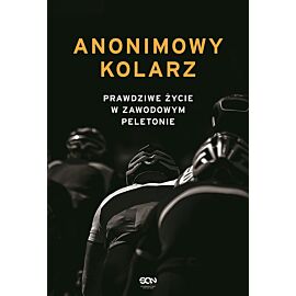 Anonimowy kolarz. Prawdziwe życie w zawodowym peletonie