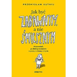 Jak być zabawnym, a nie śmiesznym. Przewodnik po dobrej rozmowie w pracy, w domu, w życiu