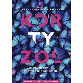 Kortyzol. Jak oswoić hormon, który rządzi twoim życiem
