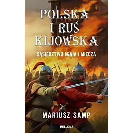 Polska i Ruś Kijowska. Sąsiedztwo ognia i miecza