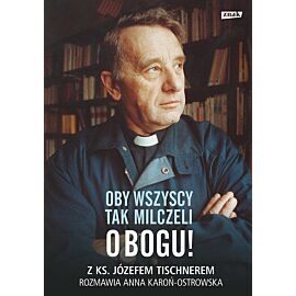 Oby wszyscy tak milczeli o Bogu! Z ks. Józefem Tischnerem rozmawia Anna Karoń-Ostrowska