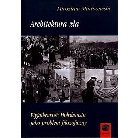 Architektura zła. Wyjątkowość Holokaustu jako problem filozoficzny
