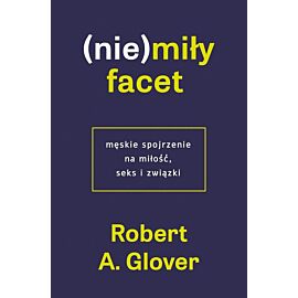 (Nie)miły facet. Męskie spojrzenie na miłość, seks i związki