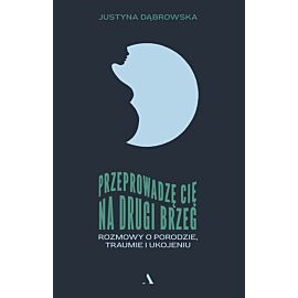 Przeprowadzę cię na drugi brzeg. Rozmowy o porodzie, traumie i ukojeniu