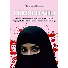 Terrorystki. Role kobiet w organizacjach terrorystycznych na przykładzie Boko Haram i Państwa Islams
