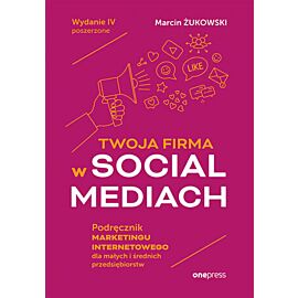 Twoja firma w social mediach. Podręcznik marketingu internetowego dla małych i średnich przedsiębiorstw. Wydanie IV poszerzone (e-book)