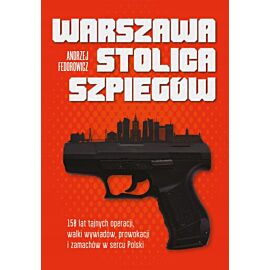 Warszawa stolica szpiegów 150 lat tajnych operacji walki wywiadów prowokacji i zamachów w sercu polski