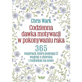 Codzienna dawka motywacji w pokonywaniu raka. 365 inspiracji, które pomogą ci wygrać z chorobą  i rozkwitać na nowo