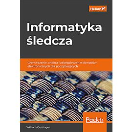 Informatyka śledcza. Gromadzenie, analiza i zabezpieczanie dowodów elektronicznych dla początkującyc