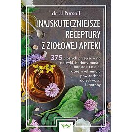 Najskuteczniejsze receptury z ziołowej apteki. 375 prostych przepisów na nalewki, herbaty, maści, kapsułki i oleje, które wyeliminują powszechne dolegliwości i choroby