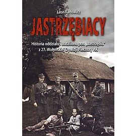 Jastrzębiacy. Historia oddziału i batalionu por. „Jastrzębia” z 27. Wołyńskiej Dywizji Piechoty AK