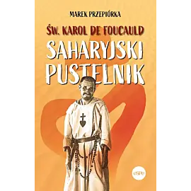 Św. Karol de Foucauld. Saharyjski pustelnik
