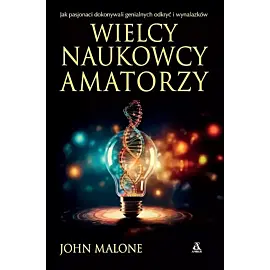 Wielcy naukowcy-amatorzy Jak dokonywano genialnych odkryć i wynalazków