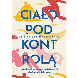 Ciało pod kontrolą. Jak zdrowo się ruszać, mniej męczyć i dbać o swój dobrostan (e-book)