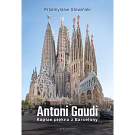 Antoni Gaudi. Kapłan piękna z Barcelony