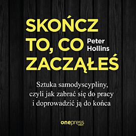 Skończ to, co zacząłeś. Sztuka samodyscypliny, czyli jak zabrać się do pracy i doprowadzić ją do końca (audiobook MP3)