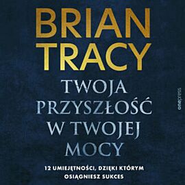 Twoja przyszłość w Twojej mocy. 12 umiejętności, dzięki którym osiągniesz sukces (audiobook MP3)