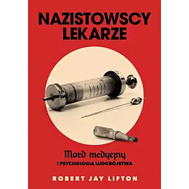 Nazistowscy lekarze. Mord medyczny i psychologia ludobójstwa