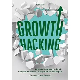 Growth Hacking Jak pomaga pozyskiwać nowych klientów i utrzymywać obecnych