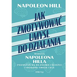Jak zmotywować umysł do działania według Napoleona Hilla. Pozostań na właściwej ścieżce i osiągnij swoje cele (e-book)