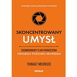 Skoncentrowany umysł. Siedmiodniowy plan podnoszenia swojego poziomu skupienia. Podkręć swoją produktywność (e-book)