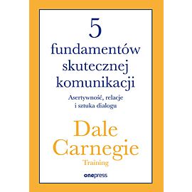 5 fundamentów skutecznej komunikacji. Asertywność, relacje i sztuka dialogu