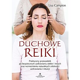 Duchowe reiki. Praktyczny przewodnik po bezpiecznym uzdrawianiu siebie i innych oraz wzmocnieniu naturalnych zdolności uzdrawiania i intuicji