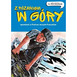 Z różańcem w góry. Opowieść o Piotrze Jerzym Frassatim